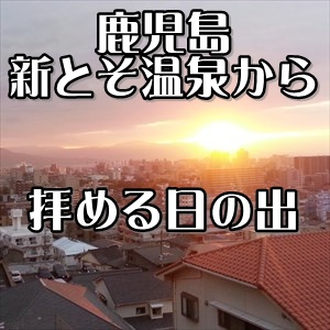 新とそ温泉＠鹿児島市唐湊～湯船からの日の出＆桜島の眺めが最高！初日の出を拝むベストスポットかもです...