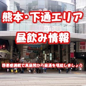 熊本繁華街･下通エリア昼飲み情報！さすが熊本の中心街＆人で溢れ昼飲みスポット満載でした【2022年01月更新版】