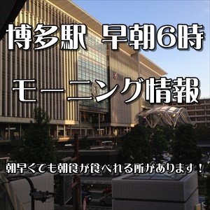 博多駅モーニング情報～早朝６時から朝食が食べれるお店をチェックしてまいりました！【2022年01月更新】